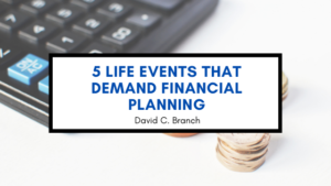 5 Life Events That Demand Financial Planning David C. Branch