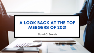 A Look Back At The Top Mergers Of 2021 - David C. Branch