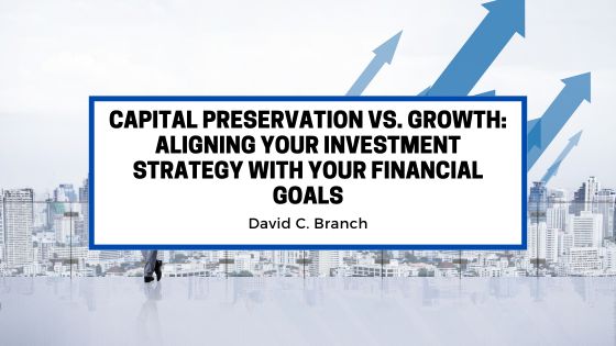 Capital Preservation vs. Growth: Aligning Your Investment Strategy with Your Financial Goals