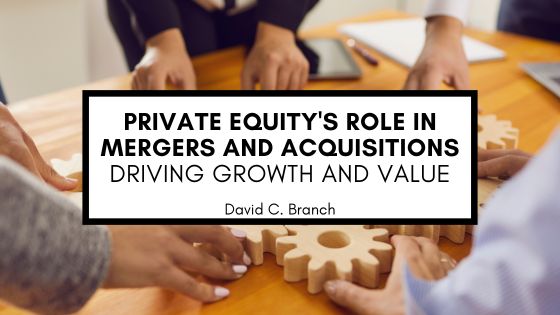 Private Equity’s Role in Mergers and Acquisitions: Driving Growth and Value