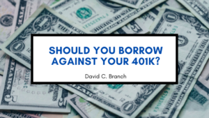 Should You Borrow Against Your 401k? - David C. Branch